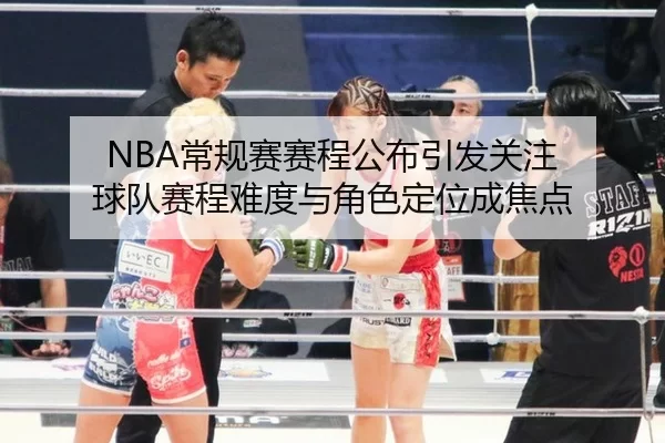 NBA常规赛赛程公布引发关注 球队赛程难度与角色定位成焦点