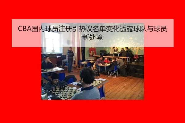 CBA国内球员注册引热议名单变化透露球队与球员新处境